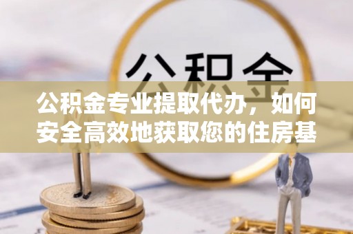 呼和浩特公积金专业提取代办，如何安全高效地获取您的住房基金