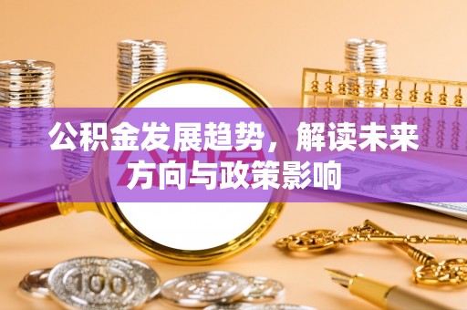 呼和浩特公积金发展趋势，解读未来方向与政策影响