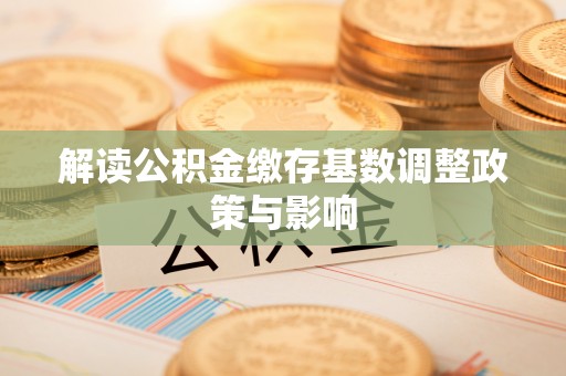 呼和浩特解读公积金缴存基数调整政策与影响