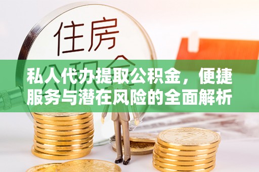 呼和浩特私人代办提取公积金，便捷服务与潜在风险的全面解析