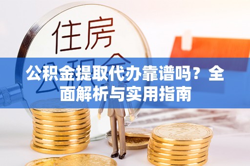 呼和浩特公积金提取代办靠谱吗？全面解析与实用指南