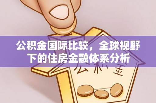 呼和浩特公积金国际比较，全球视野下的住房金融体系分析