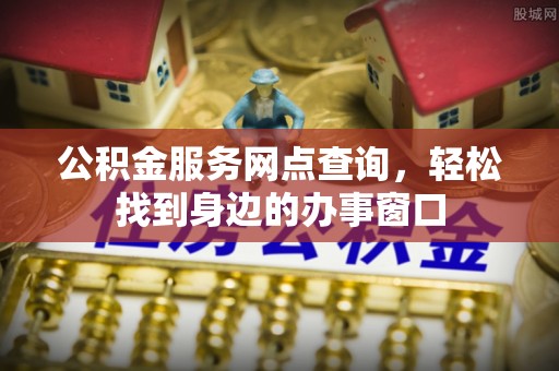 呼和浩特公积金服务网点查询，轻松找到身边的办事窗口